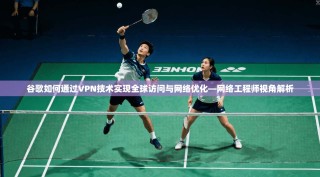 谷歌如何通过VPN技术实现全球访问与网络优化—网络工程师视角解析