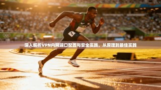 深入解析VPN内网端口配置与安全实践，从原理到最佳实践