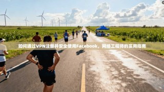 如何通过VPN注册并安全使用Facebook，网络工程师的实用指南