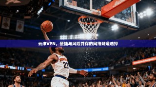 云沫VPN，便捷与风险并存的网络隧道选择