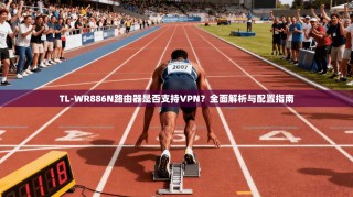 TL-WR886N路由器是否支持VPN？全面解析与配置指南