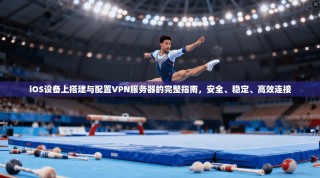 iOS设备上搭建与配置VPN服务器的完整指南，安全、稳定、高效连接