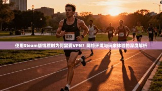 使用Steam版饥荒时为何需要VPN？网络环境与玩家体验的深度解析