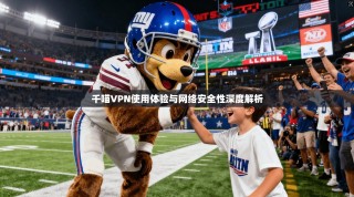 千喵VPN使用体验与网络安全性深度解析