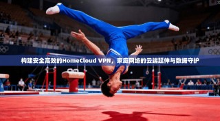 构建安全高效的HomeCloud VPN，家庭网络的云端延伸与数据守护