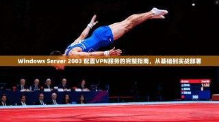 Windows Server 2003 配置VPN服务的完整指南，从基础到实战部署