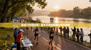 极速VPN如何用？新手必看的配置与优化指南