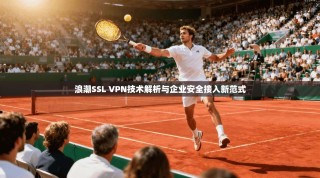 浪潮SSL VPN技术解析与企业安全接入新范式
