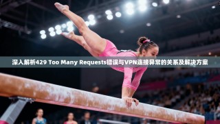 深入解析429 Too Many Requests错误与VPN连接异常的关系及解决方案