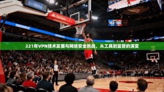 221年VPN技术发展与网络安全挑战，从工具到监管的演变