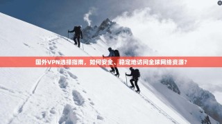 国外VPN选择指南，如何安全、稳定地访问全球网络资源？