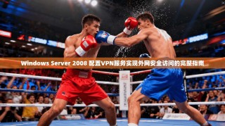 Windows Server 2008 配置VPN服务实现外网安全访问的完整指南