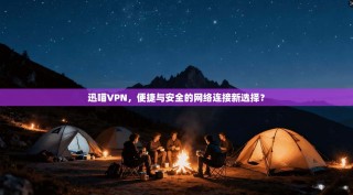 迅喵VPN，便捷与安全的网络连接新选择？