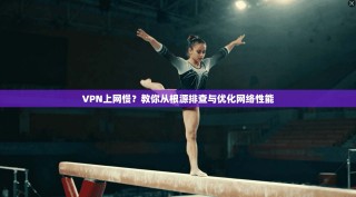 VPN上网慢？教你从根源排查与优化网络性能