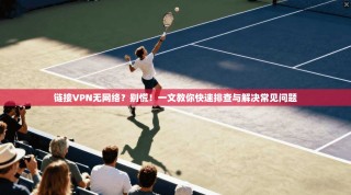 链接VPN无网络？别慌！一文教你快速排查与解决常见问题