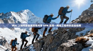 Mac 上如何安全高效地共享 VPN 连接—网络工程师的实操指南