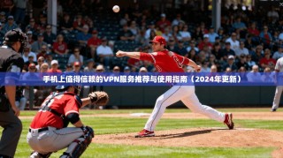 手机上值得信赖的VPN服务推荐与使用指南（2024年更新）