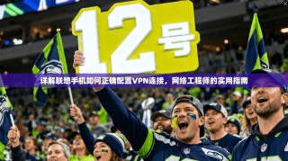 详解联想手机如何正确配置VPN连接，网络工程师的实用指南