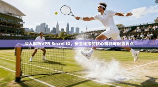 深入解析VPN Secret ID，安全连接的核心机制与配置要点