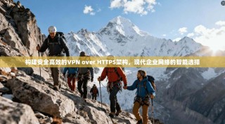 构建安全高效的VPN over HTTPS架构，现代企业网络的智能选择