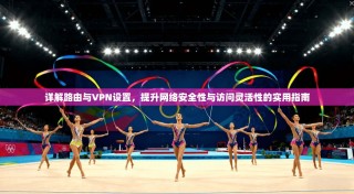 详解路由与VPN设置，提升网络安全性与访问灵活性的实用指南