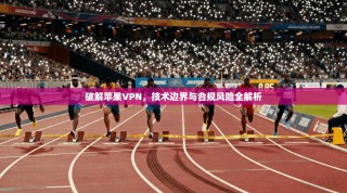 破解苹果VPN，技术边界与合规风险全解析