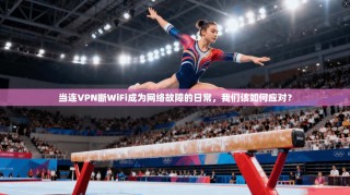 当连VPN断WiFi成为网络故障的日常，我们该如何应对？