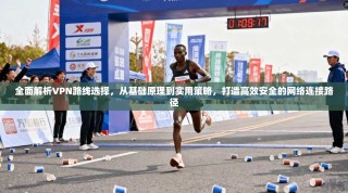全面解析VPN路线选择，从基础原理到实用策略，打造高效安全的网络连接路径