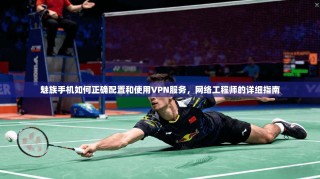 魅族手机如何正确配置和使用VPN服务，网络工程师的详细指南