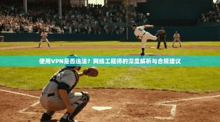 使用VPN是否违法？网络工程师的深度解析与合规建议