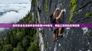 如何安全合法地申请并使用VPN账号，网络工程师的实用指南