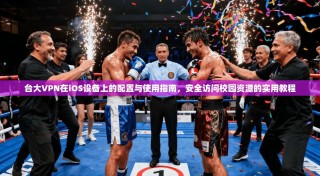 台大VPN在iOS设备上的配置与使用指南，安全访问校园资源的实用教程