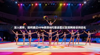 深入解析，如何通过VPN修改IE代理设置以实现网络访问优化