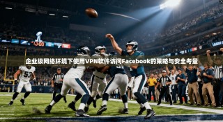 企业级网络环境下使用VPN软件访问Facebook的策略与安全考量
