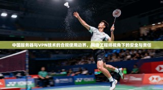 中国服务器与VPN技术的合规使用边界，网络工程师视角下的安全与责任