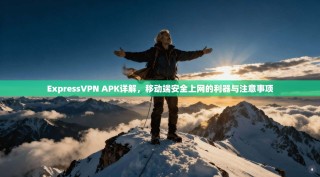 ExpressVPN APK详解，移动端安全上网的利器与注意事项