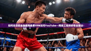 如何合法安全地使用免费VPN访问YouTube—网络工程师的专业建议