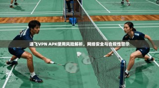 速飞VPN APK使用风险解析，网络安全与合规性警示