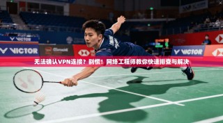 无法确认VPN连接？别慌！网络工程师教你快速排查与解决