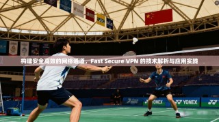 构建安全高效的网络通道，Fast Secure VPN 的技术解析与应用实践