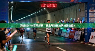 海盗船VPN官网解析，安全与隐私的网络新选择？