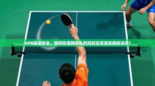 VPN极速安全，如何在保障隐私的同时实现高效网络访问？