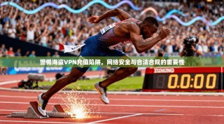 警惕海盗VPN充值陷阱，网络安全与合法合规的重要性