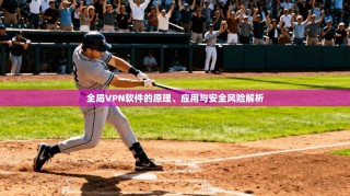 全局VPN软件的原理、应用与安全风险解析