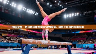 如何安全、合法地连接加拿大VPN服务，网络工程师的实用指南
