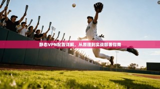 静态VPN配置详解，从原理到实战部署指南