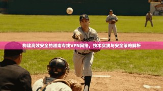 构建高效安全的越南专线VPN网络，技术实践与安全策略解析