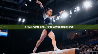 Green VPN 720，安全与性能的平衡之道