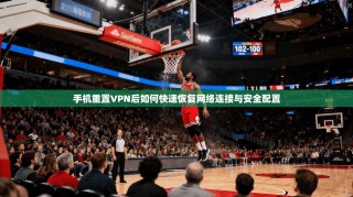 手机重置VPN后如何快速恢复网络连接与安全配置