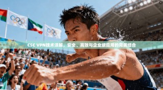 CSC VPN技术详解，安全、高效与企业级应用的完美结合